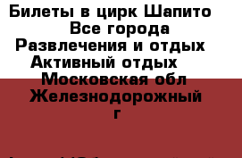 Билеты в цирк Шапито. - Все города Развлечения и отдых » Активный отдых   . Московская обл.,Железнодорожный г.